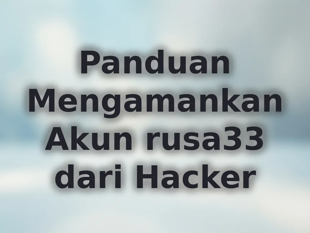 Panduan Mengamankan Akun rusa33 dari Hacker